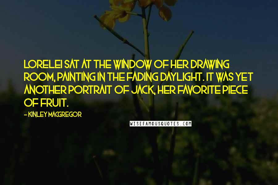 Kinley MacGregor Quotes: Lorelei sat at the window of her drawing room, painting in the fading daylight. It was yet another portrait of Jack, her favorite piece of fruit.