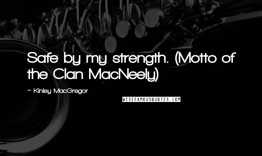 Kinley MacGregor Quotes: Safe by my strength. (Motto of the Clan MacNeely)