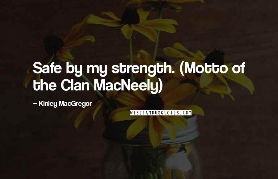 Kinley MacGregor Quotes: Safe by my strength. (Motto of the Clan MacNeely)