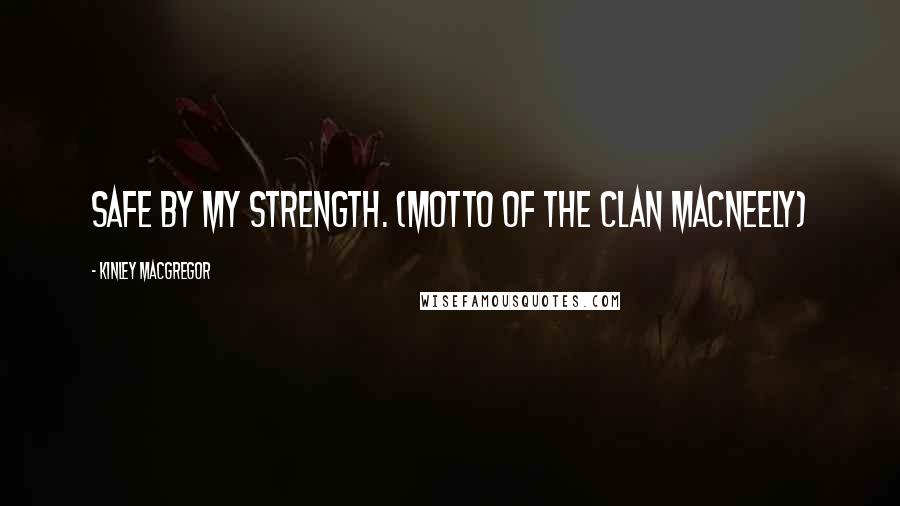 Kinley MacGregor Quotes: Safe by my strength. (Motto of the Clan MacNeely)