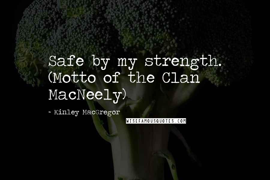 Kinley MacGregor Quotes: Safe by my strength. (Motto of the Clan MacNeely)