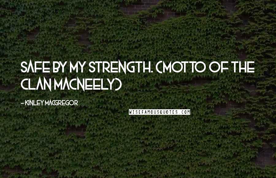 Kinley MacGregor Quotes: Safe by my strength. (Motto of the Clan MacNeely)