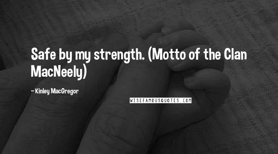 Kinley MacGregor Quotes: Safe by my strength. (Motto of the Clan MacNeely)