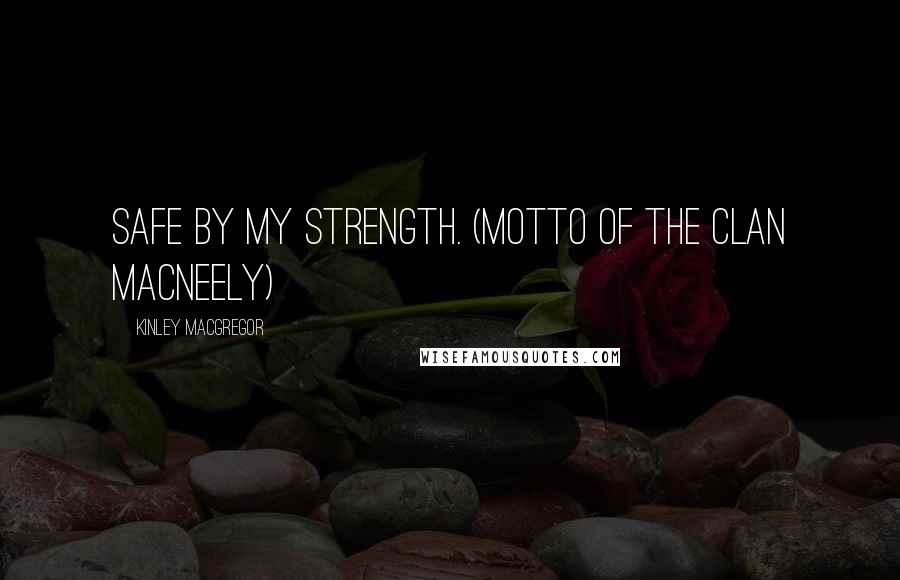Kinley MacGregor Quotes: Safe by my strength. (Motto of the Clan MacNeely)