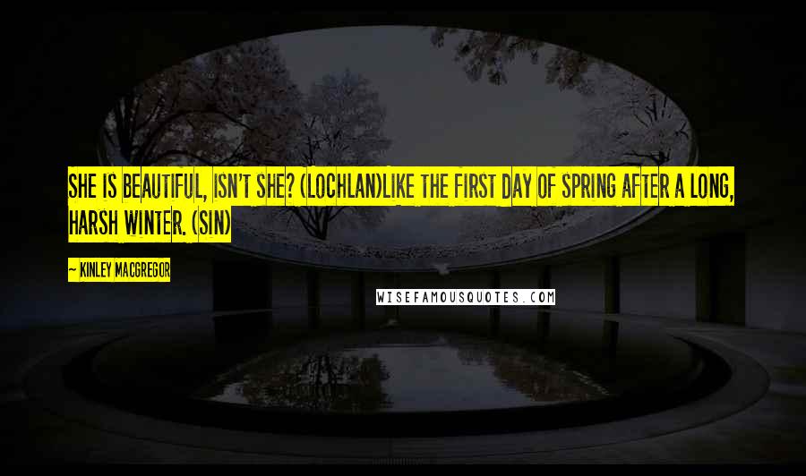 Kinley MacGregor Quotes: She is beautiful, isn't she? (Lochlan)Like the first day of spring after a long, harsh winter. (Sin)