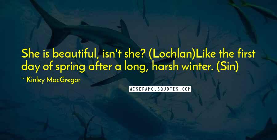 Kinley MacGregor Quotes: She is beautiful, isn't she? (Lochlan)Like the first day of spring after a long, harsh winter. (Sin)