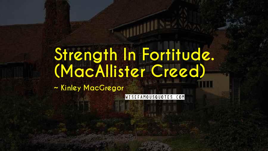 Kinley MacGregor Quotes: Strength In Fortitude. (MacAllister Creed)