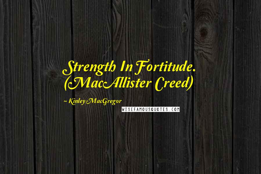 Kinley MacGregor Quotes: Strength In Fortitude. (MacAllister Creed)