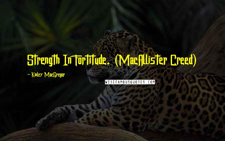 Kinley MacGregor Quotes: Strength In Fortitude. (MacAllister Creed)