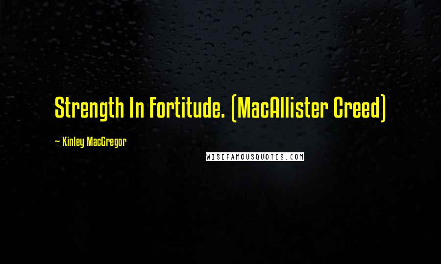 Kinley MacGregor Quotes: Strength In Fortitude. (MacAllister Creed)