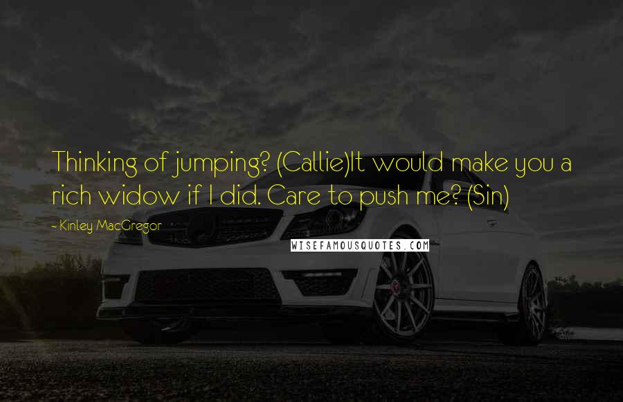 Kinley MacGregor Quotes: Thinking of jumping? (Callie)It would make you a rich widow if I did. Care to push me? (Sin)