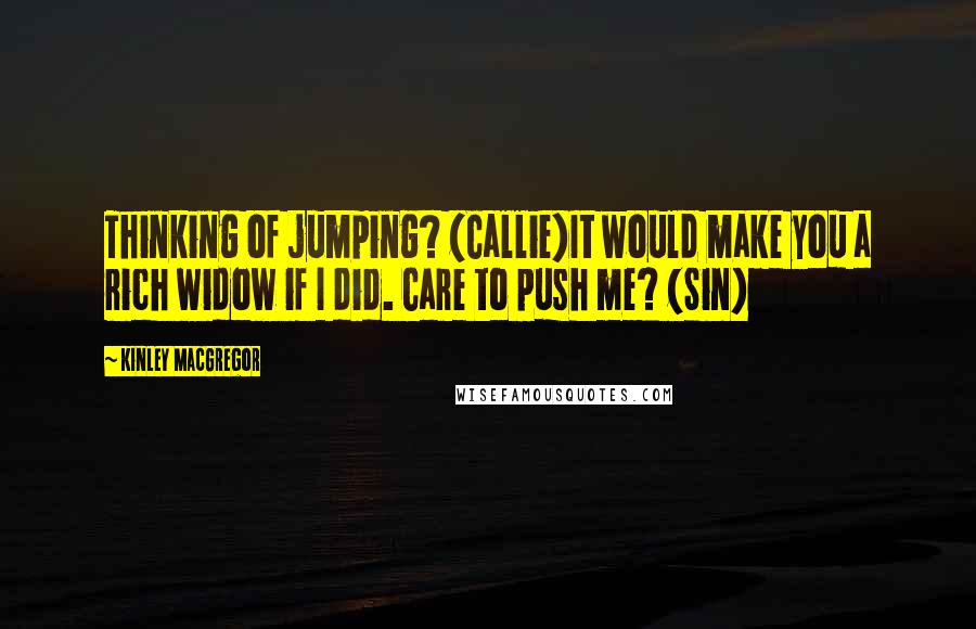 Kinley MacGregor Quotes: Thinking of jumping? (Callie)It would make you a rich widow if I did. Care to push me? (Sin)