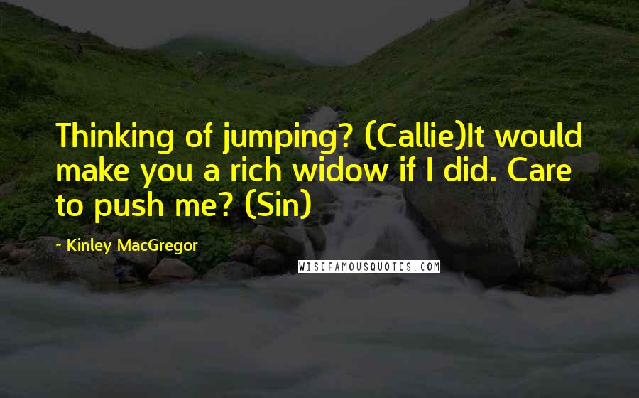 Kinley MacGregor Quotes: Thinking of jumping? (Callie)It would make you a rich widow if I did. Care to push me? (Sin)