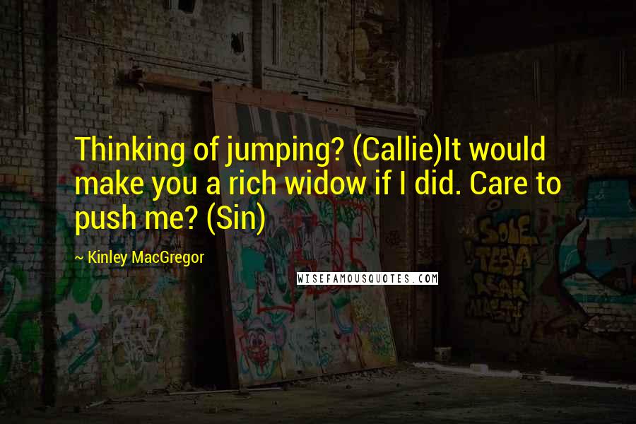 Kinley MacGregor Quotes: Thinking of jumping? (Callie)It would make you a rich widow if I did. Care to push me? (Sin)