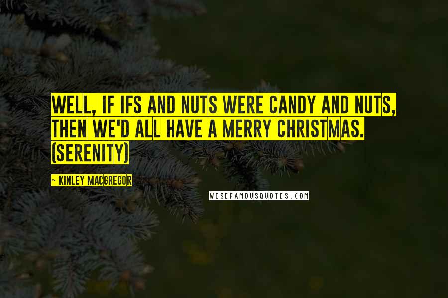 Kinley MacGregor Quotes: Well, if ifs and nuts were candy and nuts, then we'd all have a Merry Christmas. (Serenity)