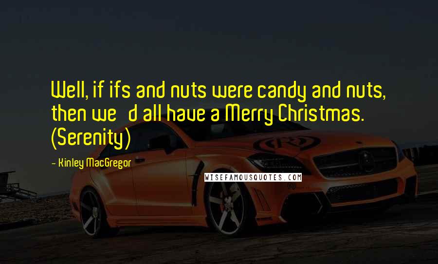 Kinley MacGregor Quotes: Well, if ifs and nuts were candy and nuts, then we'd all have a Merry Christmas. (Serenity)