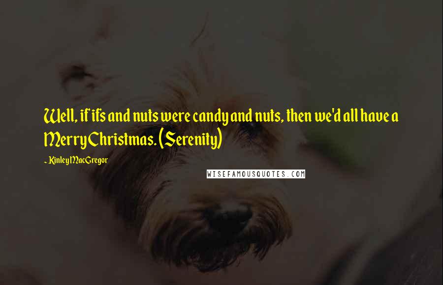 Kinley MacGregor Quotes: Well, if ifs and nuts were candy and nuts, then we'd all have a Merry Christmas. (Serenity)