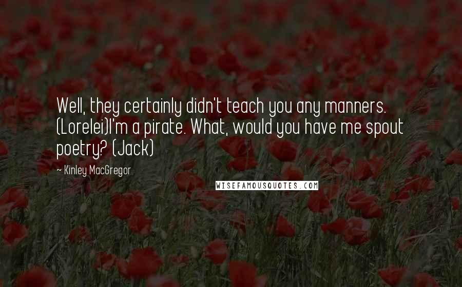 Kinley MacGregor Quotes: Well, they certainly didn't teach you any manners. (Lorelei)I'm a pirate. What, would you have me spout poetry? (Jack)