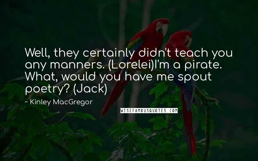 Kinley MacGregor Quotes: Well, they certainly didn't teach you any manners. (Lorelei)I'm a pirate. What, would you have me spout poetry? (Jack)