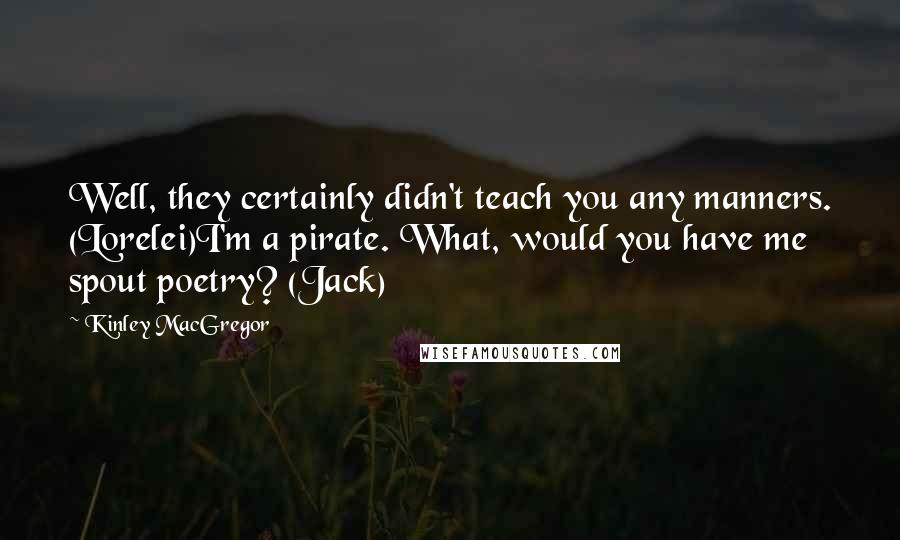 Kinley MacGregor Quotes: Well, they certainly didn't teach you any manners. (Lorelei)I'm a pirate. What, would you have me spout poetry? (Jack)