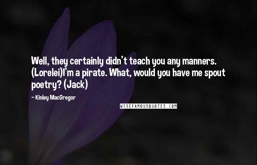 Kinley MacGregor Quotes: Well, they certainly didn't teach you any manners. (Lorelei)I'm a pirate. What, would you have me spout poetry? (Jack)