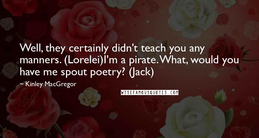 Kinley MacGregor Quotes: Well, they certainly didn't teach you any manners. (Lorelei)I'm a pirate. What, would you have me spout poetry? (Jack)