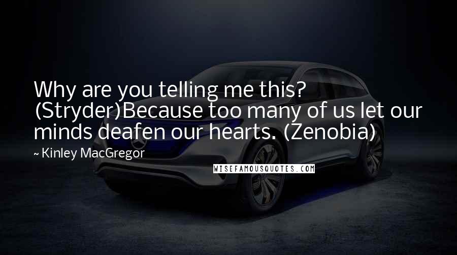 Kinley MacGregor Quotes: Why are you telling me this? (Stryder)Because too many of us let our minds deafen our hearts. (Zenobia)