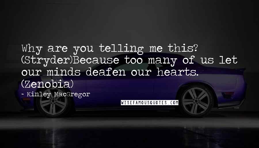 Kinley MacGregor Quotes: Why are you telling me this? (Stryder)Because too many of us let our minds deafen our hearts. (Zenobia)