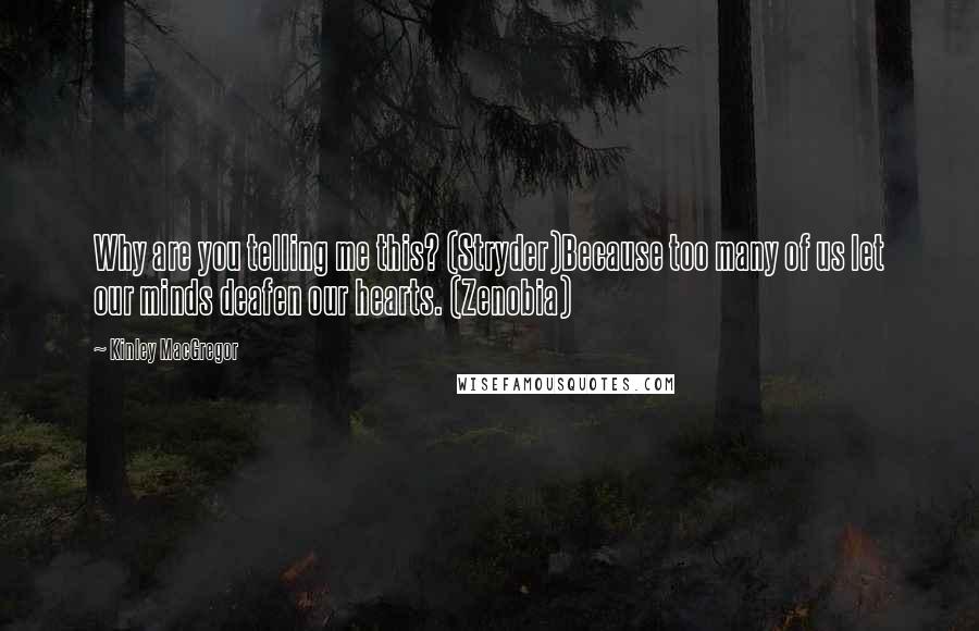 Kinley MacGregor Quotes: Why are you telling me this? (Stryder)Because too many of us let our minds deafen our hearts. (Zenobia)