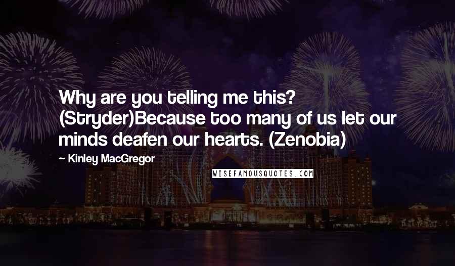 Kinley MacGregor Quotes: Why are you telling me this? (Stryder)Because too many of us let our minds deafen our hearts. (Zenobia)