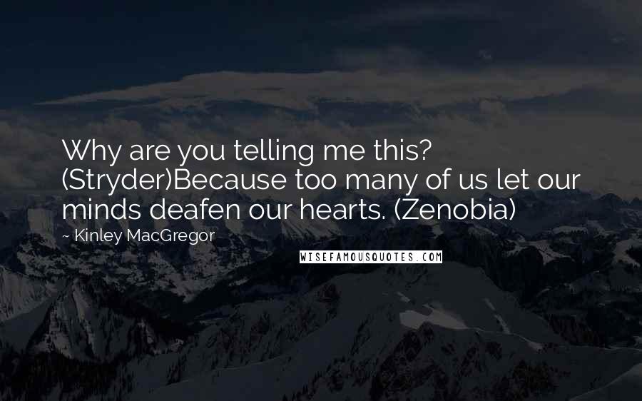 Kinley MacGregor Quotes: Why are you telling me this? (Stryder)Because too many of us let our minds deafen our hearts. (Zenobia)