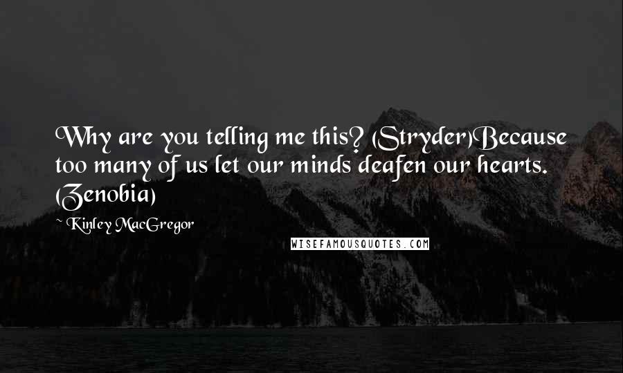 Kinley MacGregor Quotes: Why are you telling me this? (Stryder)Because too many of us let our minds deafen our hearts. (Zenobia)