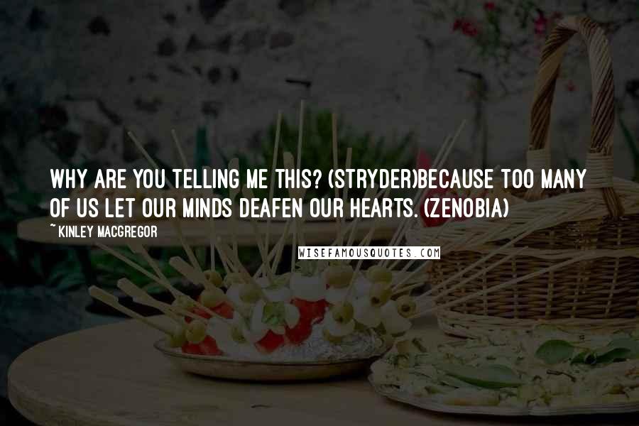 Kinley MacGregor Quotes: Why are you telling me this? (Stryder)Because too many of us let our minds deafen our hearts. (Zenobia)