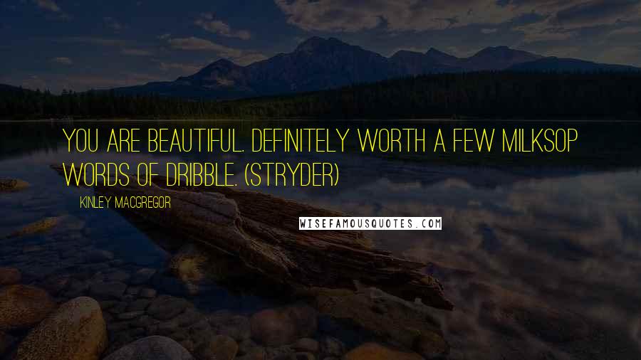 Kinley MacGregor Quotes: You are beautiful. Definitely worth a few milksop words of dribble. (Stryder)
