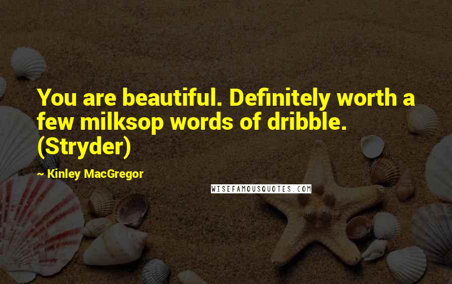 Kinley MacGregor Quotes: You are beautiful. Definitely worth a few milksop words of dribble. (Stryder)