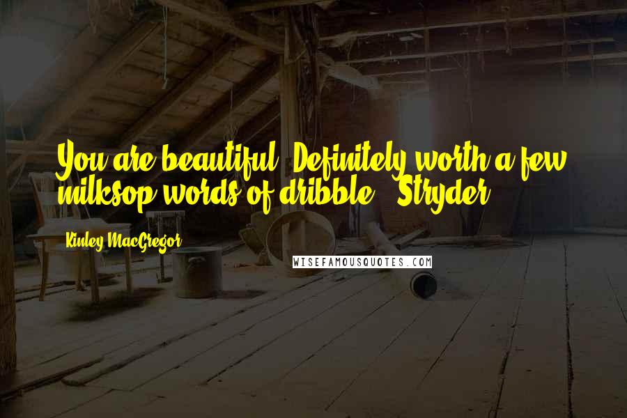 Kinley MacGregor Quotes: You are beautiful. Definitely worth a few milksop words of dribble. (Stryder)