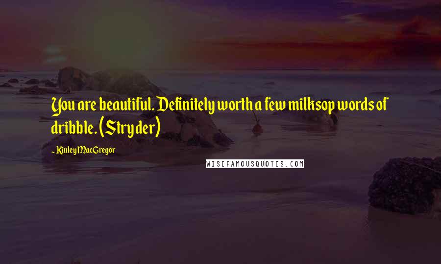 Kinley MacGregor Quotes: You are beautiful. Definitely worth a few milksop words of dribble. (Stryder)