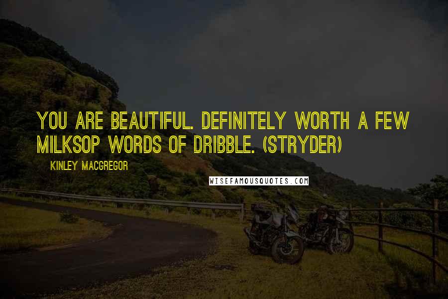 Kinley MacGregor Quotes: You are beautiful. Definitely worth a few milksop words of dribble. (Stryder)