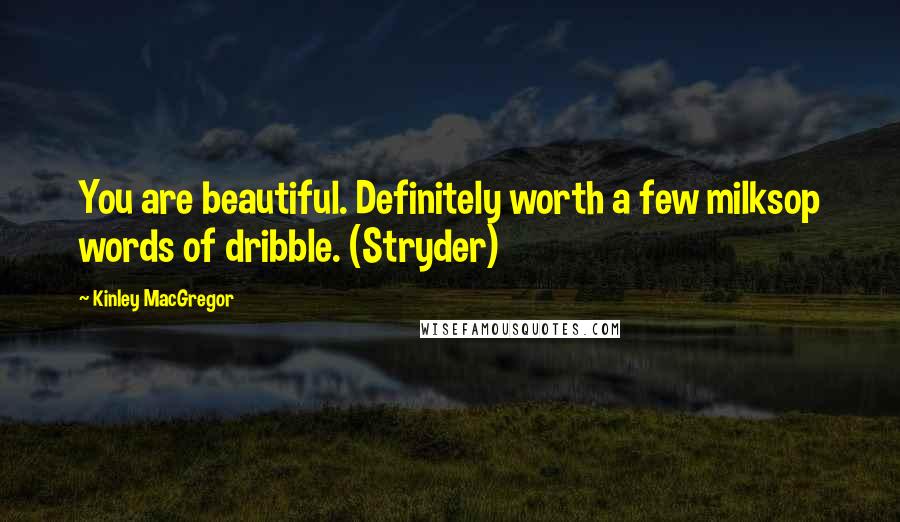 Kinley MacGregor Quotes: You are beautiful. Definitely worth a few milksop words of dribble. (Stryder)