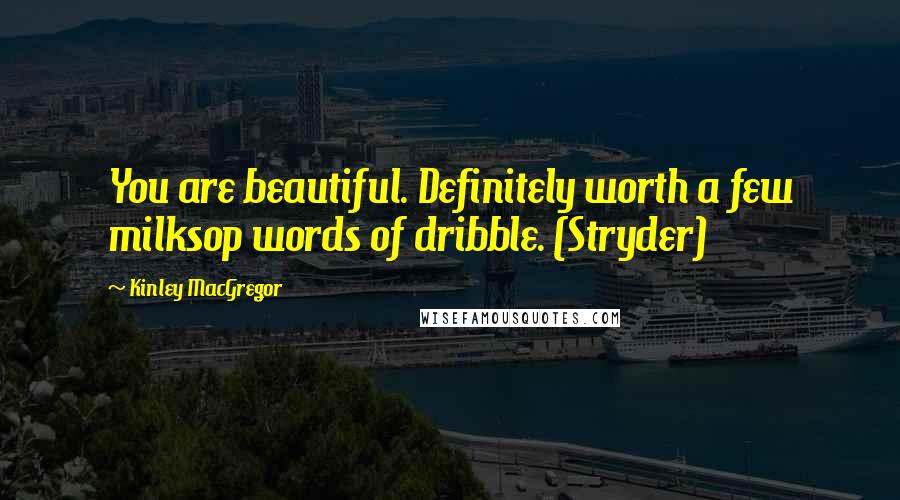 Kinley MacGregor Quotes: You are beautiful. Definitely worth a few milksop words of dribble. (Stryder)