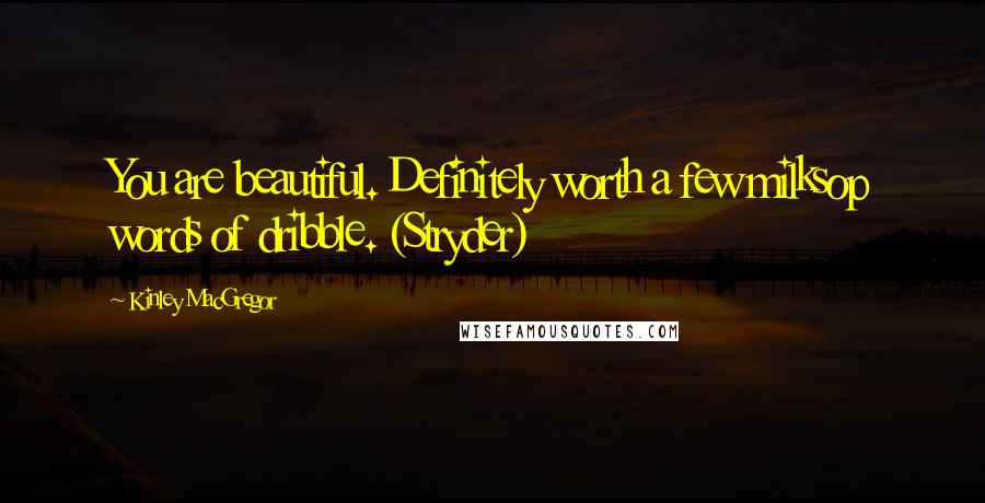 Kinley MacGregor Quotes: You are beautiful. Definitely worth a few milksop words of dribble. (Stryder)