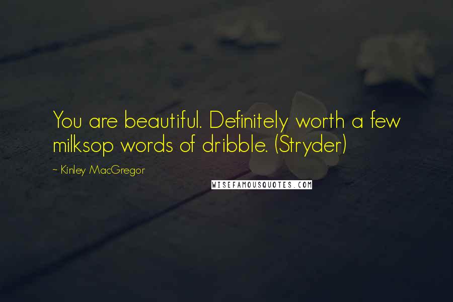 Kinley MacGregor Quotes: You are beautiful. Definitely worth a few milksop words of dribble. (Stryder)