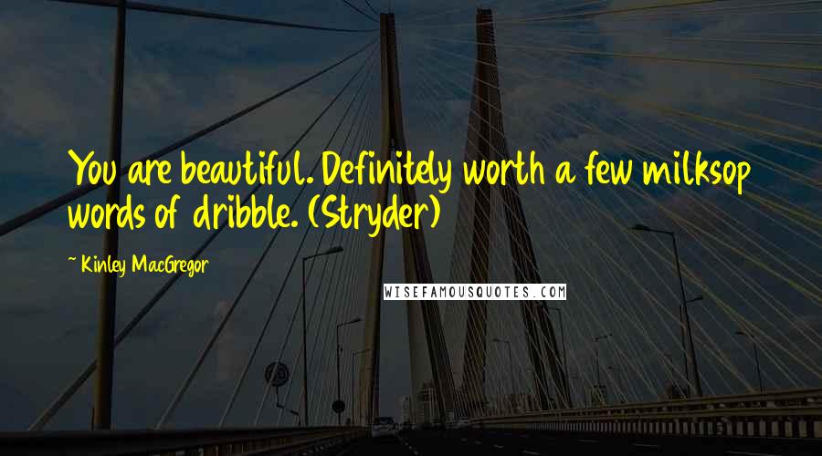 Kinley MacGregor Quotes: You are beautiful. Definitely worth a few milksop words of dribble. (Stryder)