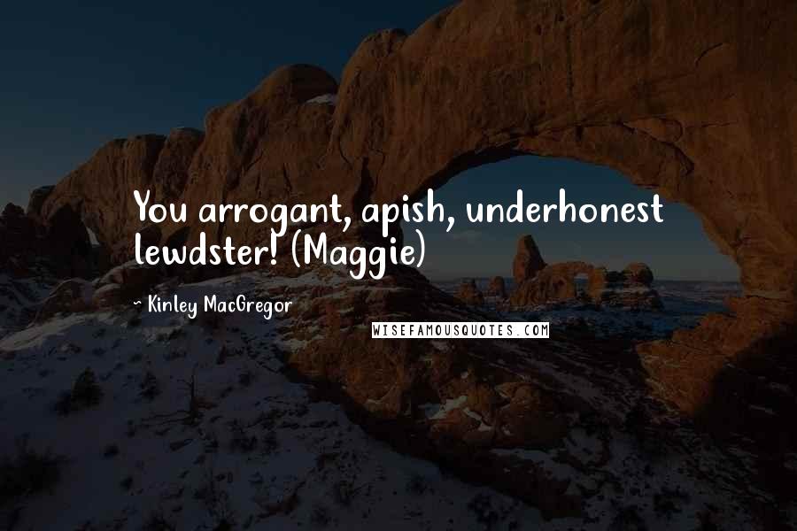 Kinley MacGregor Quotes: You arrogant, apish, underhonest lewdster! (Maggie)