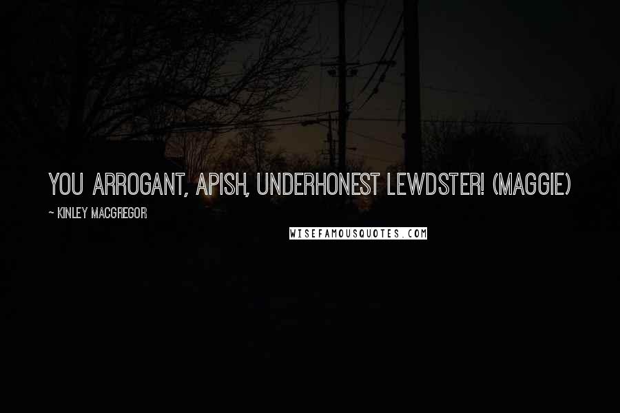 Kinley MacGregor Quotes: You arrogant, apish, underhonest lewdster! (Maggie)