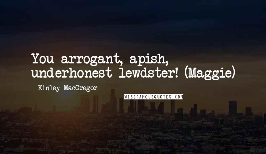 Kinley MacGregor Quotes: You arrogant, apish, underhonest lewdster! (Maggie)