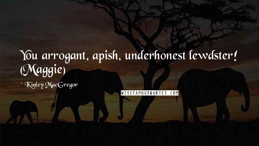 Kinley MacGregor Quotes: You arrogant, apish, underhonest lewdster! (Maggie)