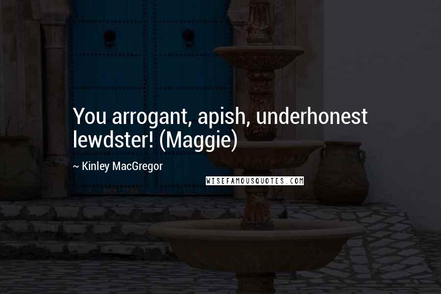 Kinley MacGregor Quotes: You arrogant, apish, underhonest lewdster! (Maggie)