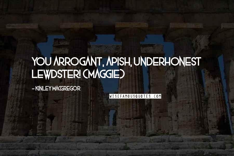 Kinley MacGregor Quotes: You arrogant, apish, underhonest lewdster! (Maggie)