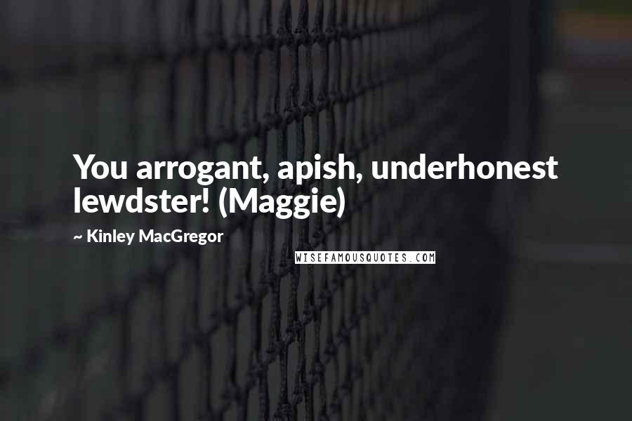 Kinley MacGregor Quotes: You arrogant, apish, underhonest lewdster! (Maggie)